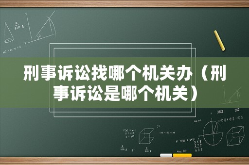 刑事訴訟找哪個(gè)機(jī)關(guān)辦（刑事訴訟是哪個(gè)機(jī)關(guān)）
