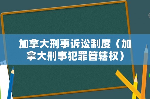 加拿大刑事訴訟制度（加拿大刑事犯罪管轄權(quán)）