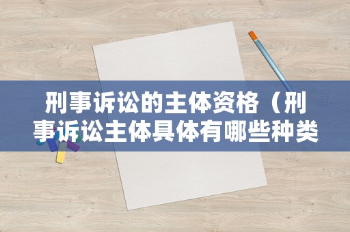 刑事訴訟的主體資格（刑事訴訟主體具體有哪些種類）