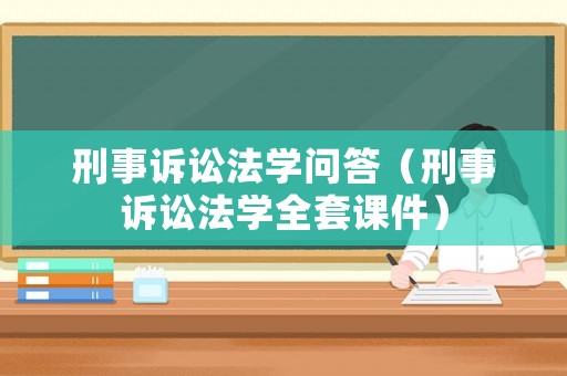 刑事訴訟法學(xué)問答（刑事訴訟法學(xué)全套課件）