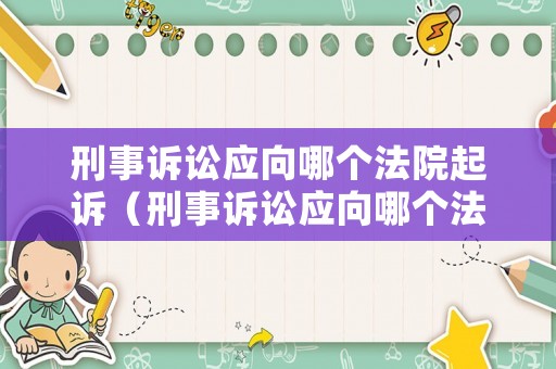 刑事訴訟應(yīng)向哪個(gè)法院起訴（刑事訴訟應(yīng)向哪個(gè)法院起訴最有效）