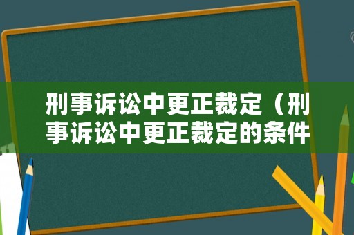 刑事訴訟中更正裁定（刑事訴訟中更正裁定的條件）