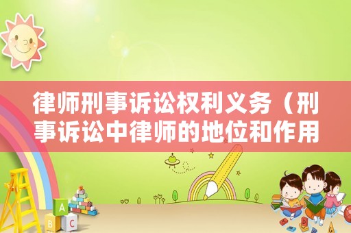 律師刑事訴訟權利義務（刑事訴訟中律師的地位和作用）