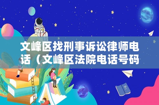 文峰區(qū)找刑事訴訟律師電話（文峰區(qū)法院電話號碼）