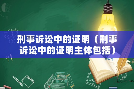 刑事訴訟中的證明（刑事訴訟中的證明主體包括）