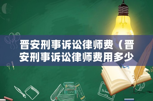 晉安刑事訴訟律師費（晉安刑事訴訟律師費用多少）