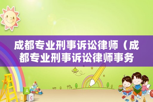 成都專業(yè)刑事訴訟律師（成都專業(yè)刑事訴訟律師事務(wù)所）