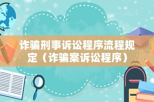 詐騙刑事訴訟程序流程規(guī)定（詐騙案訴訟程序）