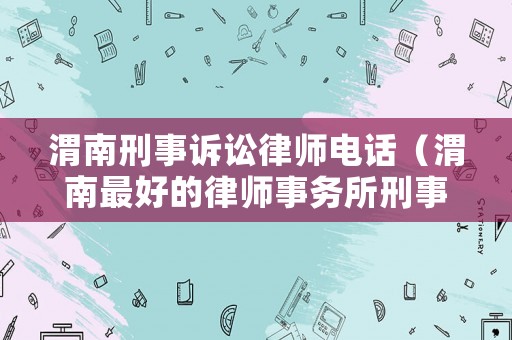 渭南刑事訴訟律師電話（渭南最好的律師事務(wù)所刑事）