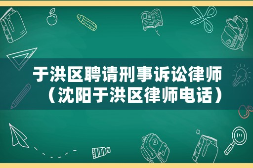 于洪區(qū)聘請刑事訴訟律師（沈陽于洪區(qū)律師電話）