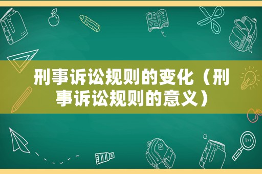 刑事訴訟規(guī)則的變化（刑事訴訟規(guī)則的意義）