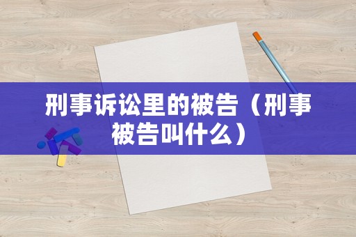 刑事訴訟里的被告（刑事被告叫什么）