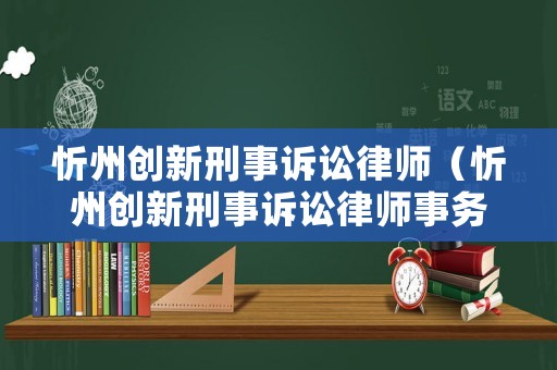 忻州創(chuàng)新刑事訴訟律師（忻州創(chuàng)新刑事訴訟律師事務(wù)所）