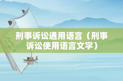 刑事訴訟通用語(yǔ)言（刑事訴訟使用語(yǔ)言文字）