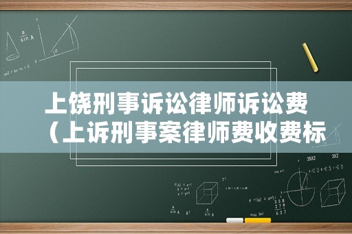 上饒刑事訴訟律師訴訟費（上訴刑事案律師費收費標(biāo)準）
