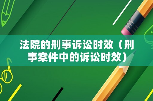 法院的刑事訴訟時(shí)效（刑事案件中的訴訟時(shí)效）