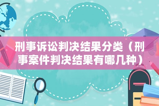 刑事訴訟判決結(jié)果分類（刑事案件判決結(jié)果有哪幾種）