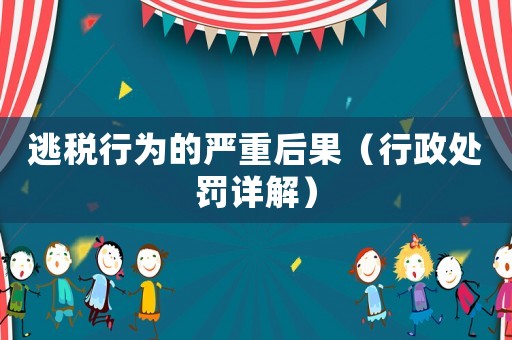 逃稅行為的嚴重后果（行政處罰詳解）