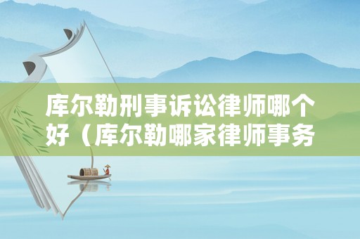 庫爾勒刑事訴訟律師哪個好（庫爾勒哪家律師事務(wù)所厲害）