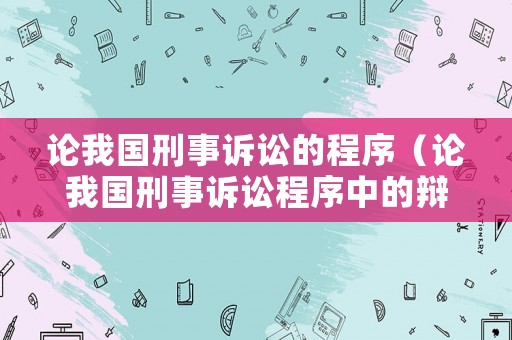 論我國(guó)刑事訴訟的程序（論我國(guó)刑事訴訟程序中的辯護(hù)權(quán)問(wèn)題研究）