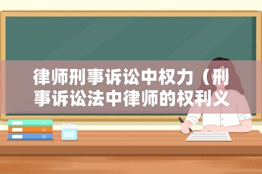 律師刑事訴訟中權(quán)力（刑事訴訟法中律師的權(quán)利義務(wù)法條）