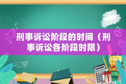 刑事訴訟階段的時(shí)間（刑事訴訟各階段時(shí)限）