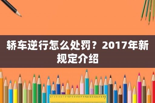 轎車逆行怎么處罰？2017年新規(guī)定介紹