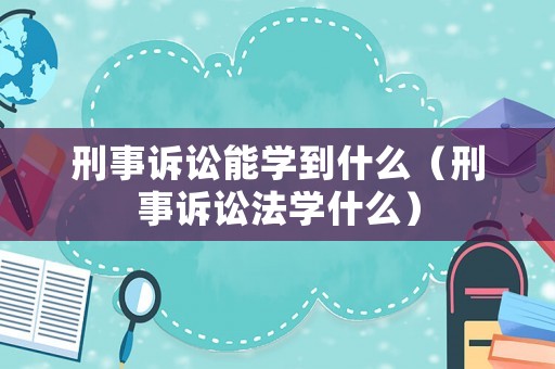 刑事訴訟能學(xué)到什么（刑事訴訟法學(xué)什么）