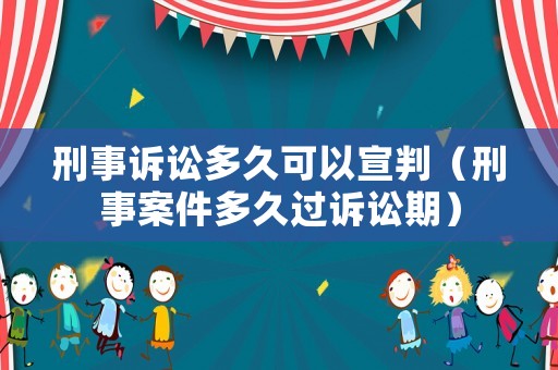 刑事訴訟多久可以宣判（刑事案件多久過訴訟期）