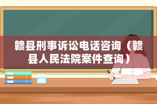 贛縣刑事訴訟電話咨詢（贛縣人民法院案件查詢）
