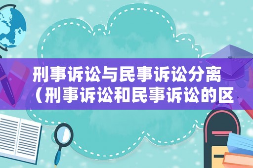 刑事訴訟與民事訴訟分離（刑事訴訟和民事訴訟的區(qū)別是什么）