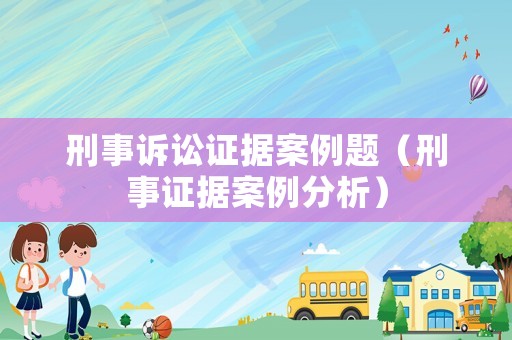 刑事訴訟證據(jù)案例題（刑事證據(jù)案例分析）