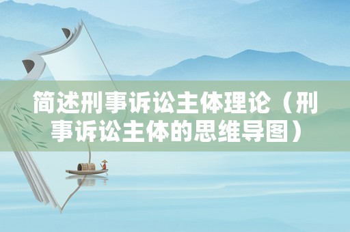 簡(jiǎn)述刑事訴訟主體理論（刑事訴訟主體的思維導(dǎo)圖）