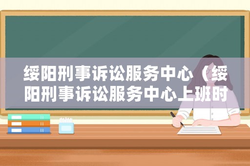 綏陽刑事訴訟服務(wù)中心（綏陽刑事訴訟服務(wù)中心上班時間）
