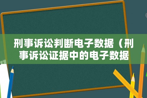 刑事訴訟判斷電子數(shù)據(jù)（刑事訴訟證據(jù)中的電子數(shù)據(jù)）