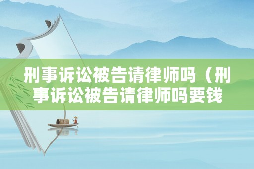 刑事訴訟被告請(qǐng)律師嗎（刑事訴訟被告請(qǐng)律師嗎要錢嗎）