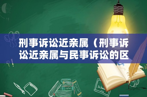 刑事訴訟近親屬（刑事訴訟近親屬與民事訴訟的區(qū)別）