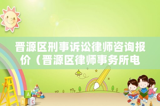 晉源區(qū)刑事訴訟律師咨詢報價（晉源區(qū)律師事務(wù)所電話）