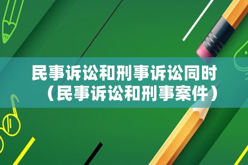 民事訴訟和刑事訴訟同時(shí)（民事訴訟和刑事案件）