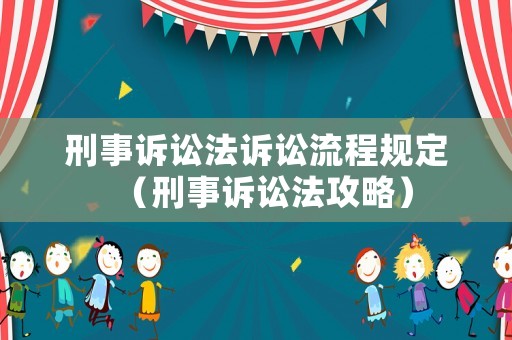 刑事訴訟法訴訟流程規(guī)定（刑事訴訟法攻略）