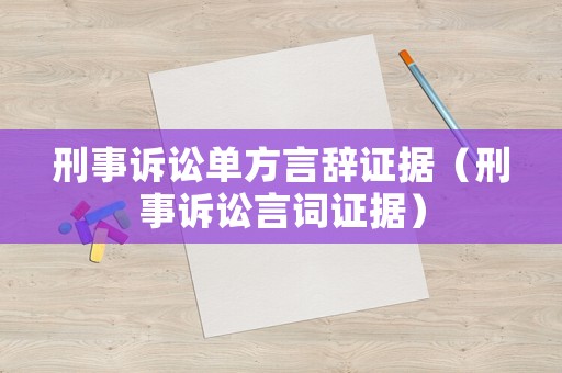 刑事訴訟單方言辭證據(jù)（刑事訴訟言詞證據(jù)）
