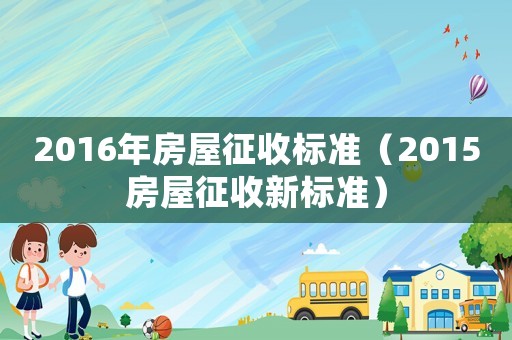 2016年房屋征收標(biāo)準(zhǔn)（2015房屋征收新標(biāo)準(zhǔn)）