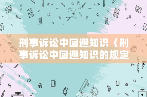 刑事訴訟中回避知識（刑事訴訟中回避知識的規(guī)定）