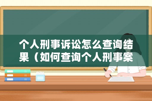 個(gè)人刑事訴訟怎么查詢結(jié)果（如何查詢個(gè)人刑事案件）