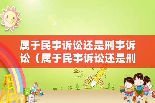 屬于民事訴訟還是刑事訴訟（屬于民事訴訟還是刑事訴訟的有哪些）