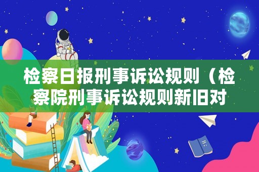檢察日?qǐng)?bào)刑事訴訟規(guī)則（檢察院刑事訴訟規(guī)則新舊對(duì)照）