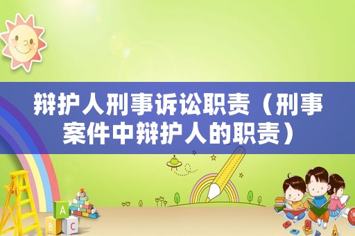 辯護(hù)人刑事訴訟職責(zé)（刑事案件中辯護(hù)人的職責(zé)）