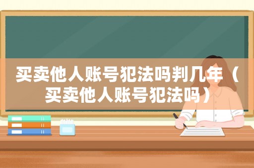 買賣他人賬號(hào)犯法嗎判幾年（買賣他人賬號(hào)犯法嗎）