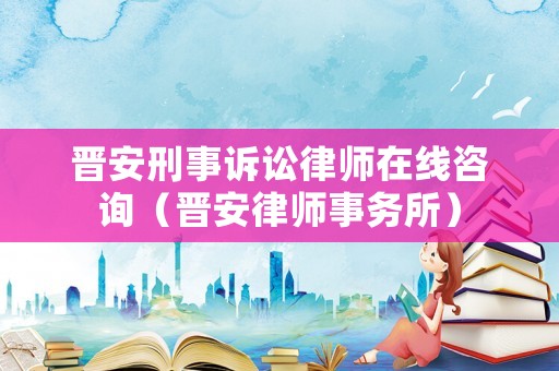 晉安刑事訴訟律師在線咨詢（晉安律師事務所）