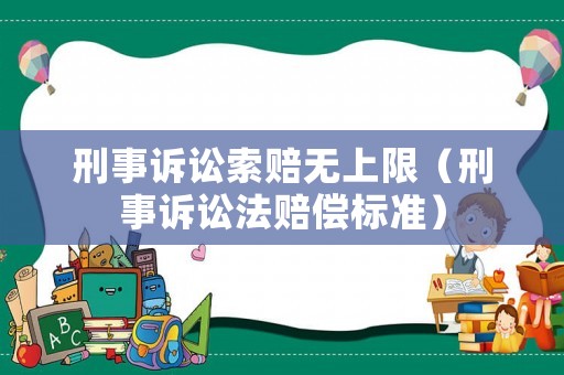 刑事訴訟索賠無上限（刑事訴訟法賠償標(biāo)準(zhǔn)）
